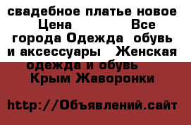 свадебное платье новое › Цена ­ 10 000 - Все города Одежда, обувь и аксессуары » Женская одежда и обувь   . Крым,Жаворонки